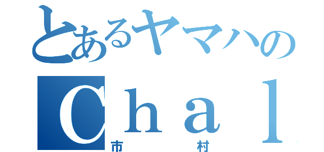 とあるヤマハのＣｈａｌｙ（市村）