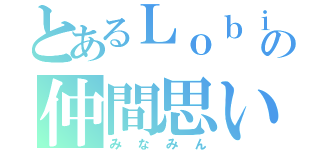 とあるＬｏｂｉの仲間思い（みなみん）