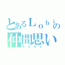 とあるＬｏｂｉの仲間思い（みなみん）