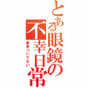 とある眼鏡の不幸日常（基本ついてない）