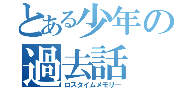 とある少年の過去話（ロスタイムメモリー）