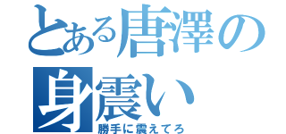 とある唐澤の身震い（勝手に震えてろ）