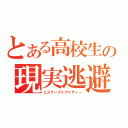 とある高校生の現実逃避（エスケープリアリティー）