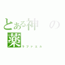 とある神の薬（ラファエル）