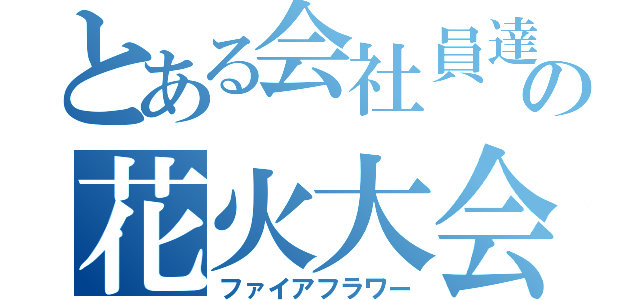 とある会社員達の花火大会（ファイアフラワー）