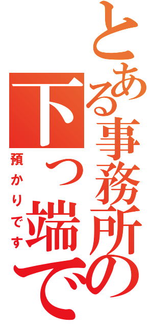 とある事務所の下っ端です（預かりです）