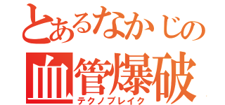 とあるなかじの血管爆破（テクノブレイク）