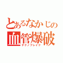 とあるなかじの血管爆破（テクノブレイク）