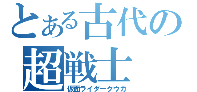 とある古代の超戦士（仮面ライダークウガ）