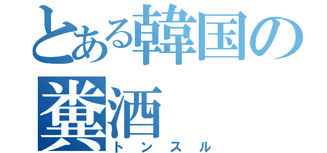 とある韓国の糞酒（トンスル）