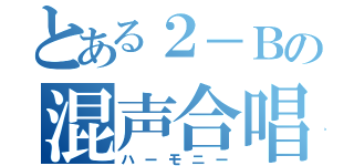 とある２－Ｂの混声合唱（ハーモニー）