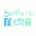 とある引きこもりの自宅警備員（言い訳）