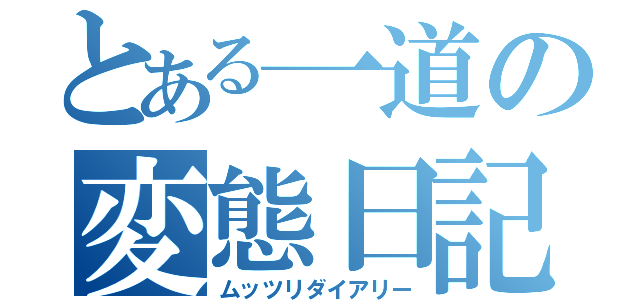 とある一道の変態日記（ムッツリダイアリー）