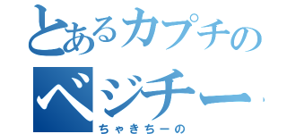 とあるカプチのベジチーノ（ちゃきちーの）