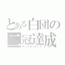 とある白団の二冠達成（キングオブキング）