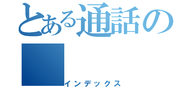 とある通話の（インデックス）