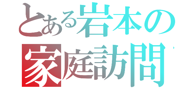 とある岩本の家庭訪問（）