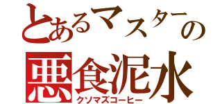 とあるマスターの悪食泥水（クソマズコーヒー）