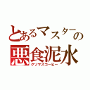 とあるマスターの悪食泥水（クソマズコーヒー）