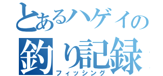 とあるハゲイの釣り記録（フィッシング）