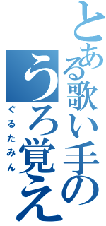 とある歌い手のうろ覚え（ぐるたみん）