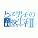 とある男子の高校生活Ⅱ（コウコウセイカツ）