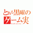 とある黒曜のゲーム実況（ｋｏｋｕｙｏｕ）