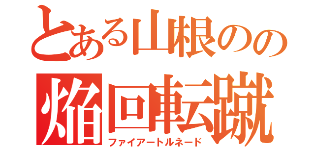 とある山根のの焔回転蹴（ファイアートルネード）