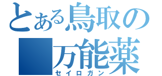 とある鳥取の　万能薬　（セイロガン）