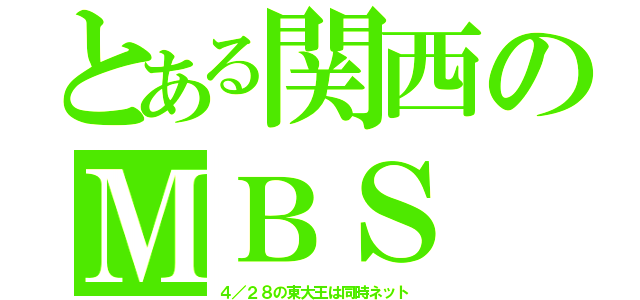 とある関西のＭＢＳ（４／２８の東大王は同時ネット）