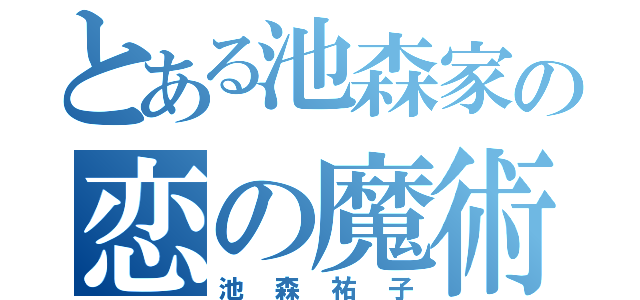 とある池森家の恋の魔術師（池森祐子）