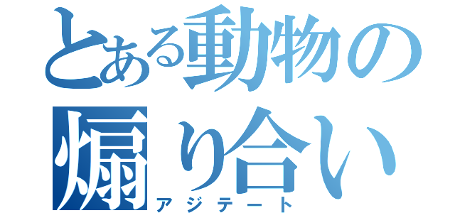 とある動物の煽り合い（アジテート）