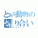 とある動物の煽り合い（アジテート）