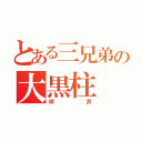 とある三兄弟の大黒柱（坪井）