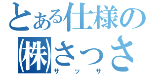 とある仕様の㈱さっさ（サッサ）