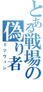 とある戦場の偽り者（ミツウィン）