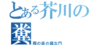 とある芥川の糞（雨の夜の羅生門）