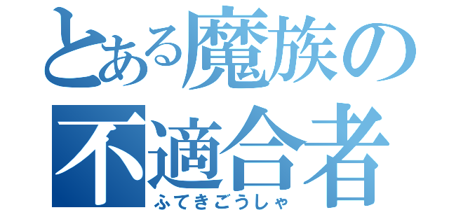 とある魔族の不適合者（ふてきごうしゃ）