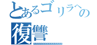 とあるゴリラへの復讐（怨怨怨怨怨怨怨怨怨怨怨怨怨怨怨）