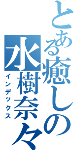 とある癒しの水樹奈々（インデックス）