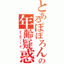 とあるぽぽろんの年齢疑惑（あれ？前中１って（笑））