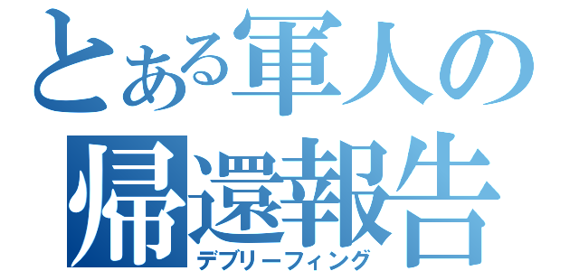 とある軍人の帰還報告（デブリーフィング）