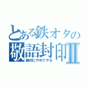 とある鉄オタの敬語封印Ⅱ（絶対にやめてやる）