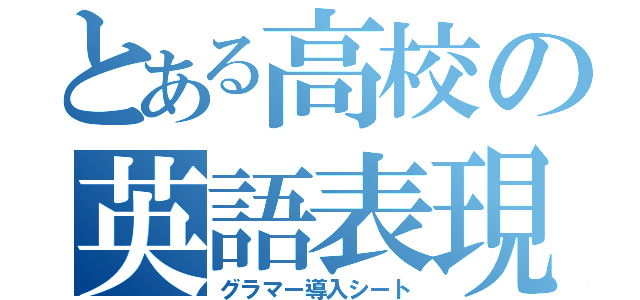 とある高校の英語表現（グラマー導入シート）