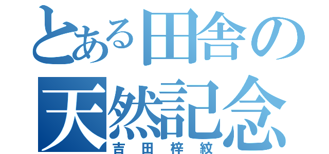 とある田舎の天然記念物（吉田梓紋）