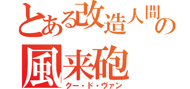 とある改造人間の風来砲（クー・ド・ヴァン）