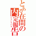 とある在間の内定報告（トラトラトラ）