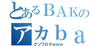 とあるＢＡＫのアカｂａｎ（クソワロタｗｗｗ）