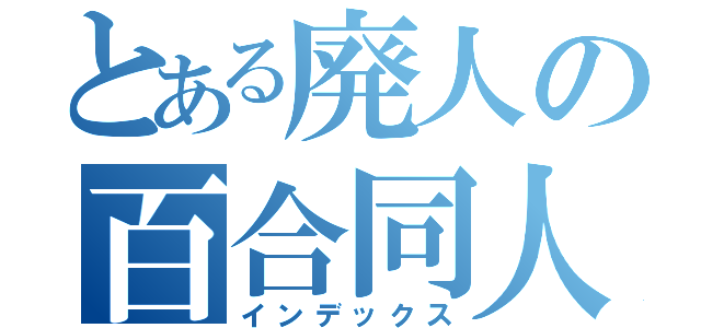 とある廃人の百合同人（インデックス）