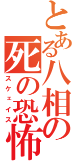 とある八相の死の恐怖（スケェイス）